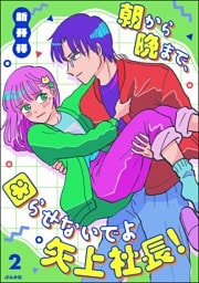 朝から晩まで、困らせないでよ矢上社長！【かきおろし漫画付】　（2）