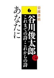 谷川俊太郎～これまでの詩・これからの詩～6　あなたに