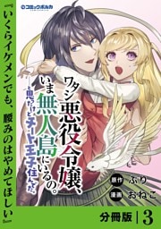 ワタシ悪役令嬢、いま無人島にいるの。……と思ったけどチート王子住んでた。【分冊版】３