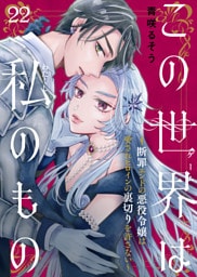 この世界は私のもの～断罪エンドの悪役令嬢は愛されヒロインの裏切りを許さない～（22）
