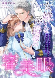 女嫌いな侯爵様の審美眼 ～雑草と蔑まれた醜女令嬢は絶世の美女でした～