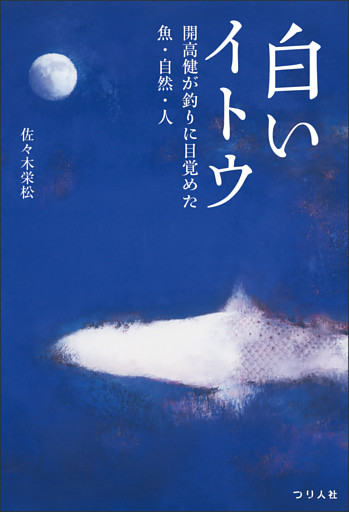 白いイトウ　開高健が釣りに目覚めた魚・自然・人　「湿原のカムイ—幻のイトウを追って—」復刻・改題新装版