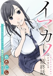 イマカノ～リアル女子でアップデート！理想のカノジョとHしたい～ 【連載版】最終話