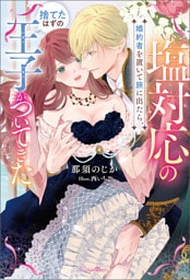 塩対応の婚約者を置いて旅に出たら、捨てたはずの王子がついてきた【電子版特典SS付き】