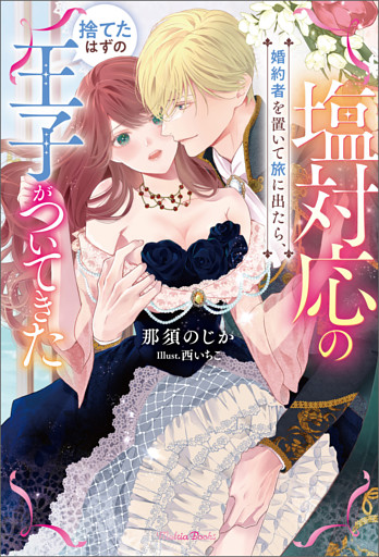 塩対応の婚約者を置いて旅に出たら、捨てたはずの王子がついてきた【電子版特典SS付き】