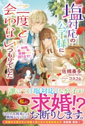 【電子限定版】塩対応の公子様に二度と会わないつもりでした ~妖精と暮らしたい私に求婚されても困ります!~