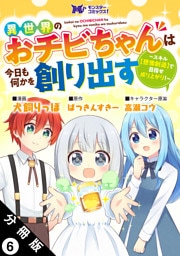 異世界のおチビちゃんは今日も何かを創り出す ～スキル【想像創造】で目指せ成り上がり！～（コミック） 分冊版 6