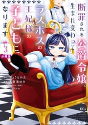断罪される公爵令嬢、生まれ変わってラスボスの王妃様の子どもになります　分冊版（３）
