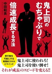鬼上司のむちゃぶりで倍速成長する方法　即行動を可能にする実践的スキルとマインド