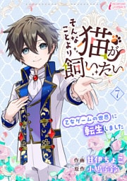 そんなことより猫が飼いたい～乙女ゲームの世界に転生しました～ 7