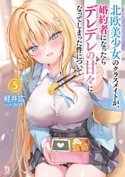 北欧美少女のクラスメイトが、婚約者になったらデレデレの甘々になってしまった件について（ブレイブ文庫）５