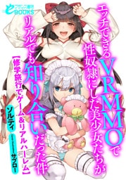 エッチできるＶＲＭＭＯで性奴隷にした美少女たちがリアルでも知り合いだった件　【修学旅行でゲーム＆リアルハーレム】