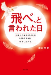 飛べ、と言われた日 主婦から年商1000億企業経営者に転身した女性