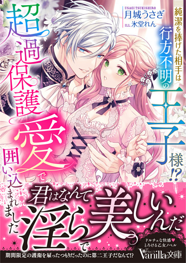 純潔を捧げた相手は行方不明の王子様！？　超過保護愛で囲い込まれました