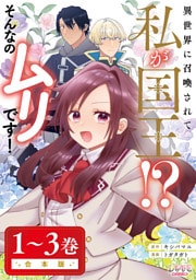 異世界に召喚されて私が国王！？　そんなのムリです！【合本版】