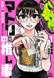 マトリの推し事　芸能人の家宅捜索をやりたくて 1巻【特典イラスト付き】