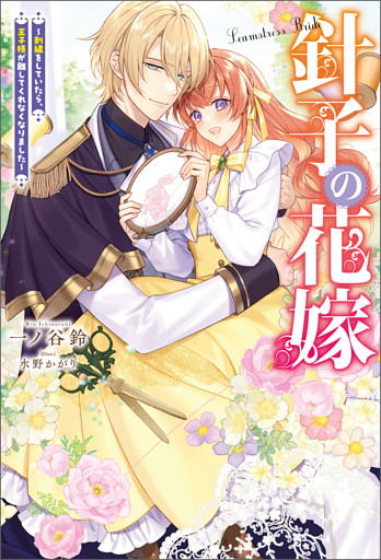 針子の花嫁 ～刺繍をしていたら、王子様が離してくれなくなりました～（ノベル）