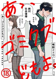 あゝ、ゴミクズどもよ。（１８）