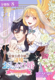 最強公爵令嬢の辺境おしかけ婚 フラウリーナ・ローゼンハイムは運命の追放魔導師に嫁ぎたい 分冊版 8巻
