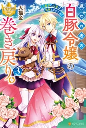 嫌われ者の【白豚令嬢】の巻き戻り。　二度目の人生は失敗しませんわ！３