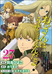 おっさんはうぜぇぇぇんだよ！ってギルドから追放したくせに、後から復帰要請を出されても遅い。最高の仲間と出会った俺はこっちで最強を目指す！ コミック版（分冊版）　【第27話】