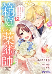 箱庭の薬術師　神様に愛され女子の異世界生活（コミック） 12