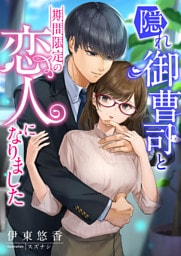 隠れ御曹司と期間限定の恋人になりました