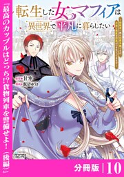 転生した女マフィアは異世界で平凡に暮らしたい～暗殺者一家の伯爵令嬢ですが、天使と悪魔な団長がつきまとってきます～【分冊版】10（ANIMAXコミックス）