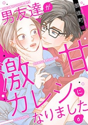 男友達が激甘カレシになりました 6巻