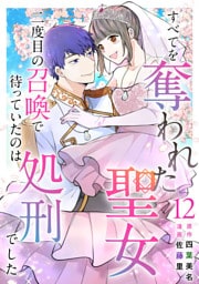 すべてを奪われた聖女～二度目の召喚で待っていたのは処刑でした～ 12巻