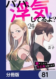パパ、浮気してるよ？娘と二人でクズ夫を捨てます【分冊版】　81