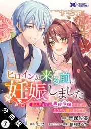 ヒロインが来る前に妊娠しました　詰んだはずの悪役令嬢ですが、どうやら違うようです（コミック） 分冊版 7