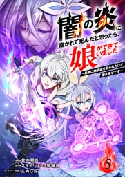 闇の炎に抱かれて死んだと思ったら、娘ができていました～勇者に幼馴染を取られたけど俺は幸せです～5（分冊版）