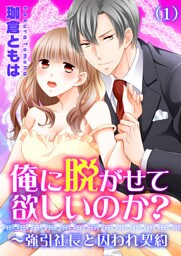 俺に脱がせて欲しいのか？～強引社長と囚われ契約(1)