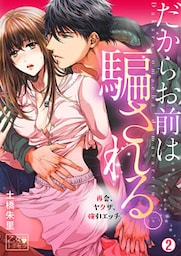 だからお前は騙される。～再会、ヤクザ、強引エッチ～ 2巻