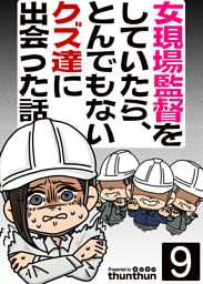 女現場監督をしていたら、とんでもないクズ達に出会った話（フルカラー）　9巻