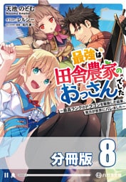 最強は田舎農家のおっさんでした　～最高ランクのドラゴンを駆除した結果、実力が世界にバレました～【分冊版】８巻