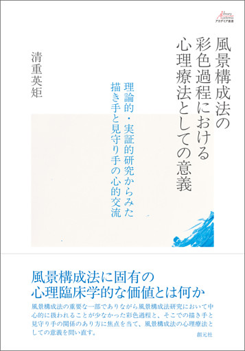 アカデミア叢書　風景構成法の彩色過程における心理療法としての意義　理論的・実証的研究からみた描き手と見守り手の心的交流