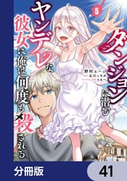 ダンジョンに潜むヤンデレな彼女に俺は何度も殺される【分冊版】　41