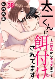 太一くんに餌付けされてます ～ごはんからエッチまで～（分冊版）　【第38話】