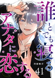 誰とでも寝るアナタに恋する【単話版】（４１）
