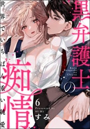 【dブック特別版】黒弁護士の痴情 世界でいちばん重い純愛（分冊版）　【第6話】