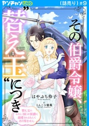 その伯爵令嬢、“替え玉”につき 替え玉のわたし（妹）が侯爵に溺愛されるなんてあり得ません(話売り)　#9
