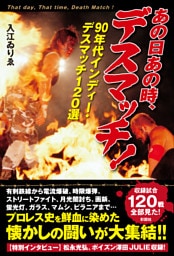 あの日あの時、デスマッチ！～90年代インディー・デスマッチ120選～