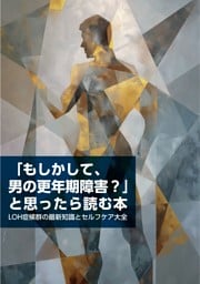 「もしかして、男の更年期障害？」と思ったら読む本　LOH症候群の最新知識とセルフケア大全