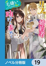 リスになってしまった婚約者が、毛嫌いしていたはずの私に助けを求めてきました。【ノベル分冊版】　19