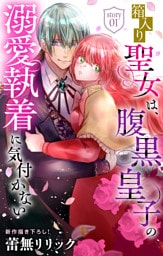 箱入り聖女は、腹黒皇子の溺愛執着に気付かない［1話売り］　story01