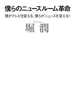 僕らのニュースルーム革命　僕がテレビを変える、僕らがニュースを変える