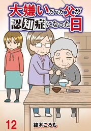 大嫌いだった父が認知症になった日 【せらびぃ連載版】（12）