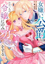 女嫌い公爵はただ一人の令嬢にのみ恋をする１